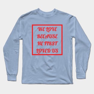 We Love Because He First Loved Us Long Sleeve T-Shirt